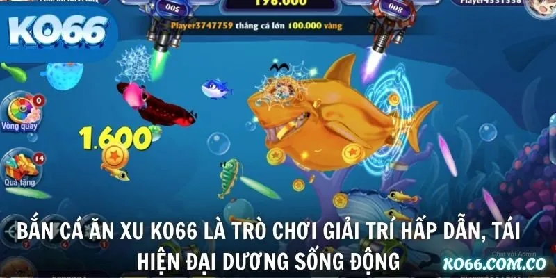 Bắn Cá Ăn Xu KO66 là trò chơi giải trí hấp dẫn, tái hiện đại dương sống động
