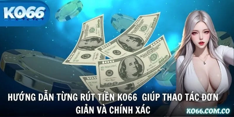 Hướng dẫn từng rút tiền KO66 giúp thao tác đơn giản và chính xác