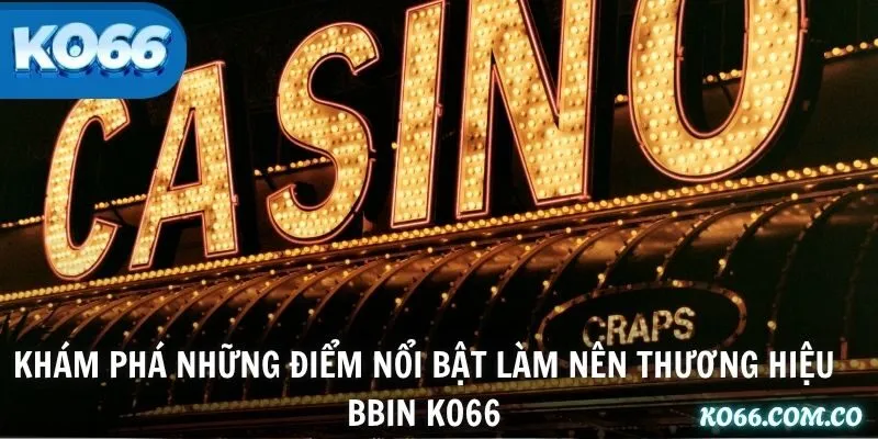 Khám phá những điểm nổi bật làm nên thương hiệu BBIN KO66